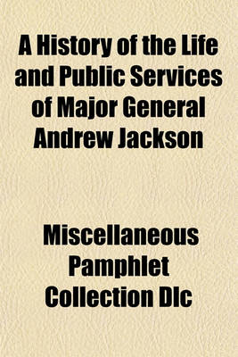 Book cover for A History of the Life and Public Services of Major General Andrew Jackson