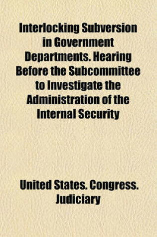 Cover of Interlocking Subversion in Government Departments. Hearing Before the Subcommittee to Investigate the Administration of the Internal Security