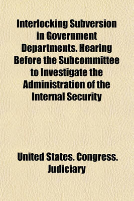 Book cover for Interlocking Subversion in Government Departments. Hearing Before the Subcommittee to Investigate the Administration of the Internal Security