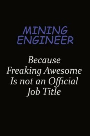 Cover of Mining Engineer Because Freaking Awesome Is Not An Official Job Title