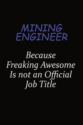 Book cover for Mining Engineer Because Freaking Awesome Is Not An Official Job Title