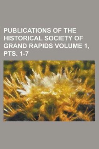 Cover of Publications of the Historical Society of Grand Rapids Volume 1, Pts. 1-7