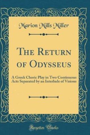 Cover of The Return of Odysseus: A Greek Choric Play in Two Continuous Acts Separated by an Interlude of Visions (Classic Reprint)