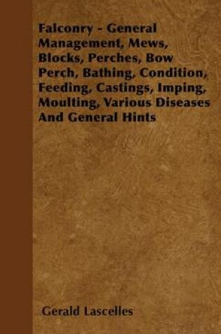 Cover of Falconry - General Management, Mews, Blocks, Perches, Bow Perch, Bathing, Condition, Feeding, Castings, Imping, Moulting, Various Diseases and General