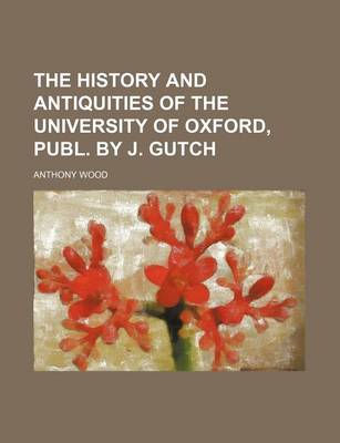 Book cover for The History and Antiquities of the University of Oxford, Publ. by J. Gutch