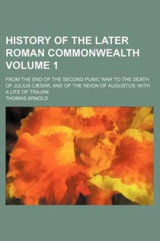 Cover of History of the Later Roman Commonwealth Volume 1; From the End of the Second Punic War to the Death of Julius Caesar; And of the Reign of Augustus