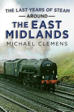 Cover of The Last Years of Steam Around the East Midlands