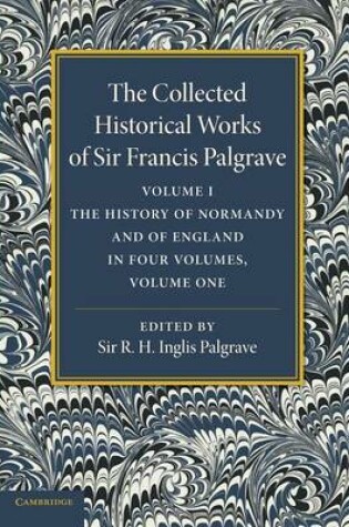 Cover of The Collected Historical Works of Sir Francis Palgrave, K.H.: Volume 1