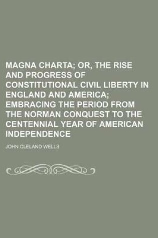 Cover of Magna Charta; Or, the Rise and Progress of Constitutional Civil Liberty in England and America Embracing the Period from the Norman Conquest to the Ce