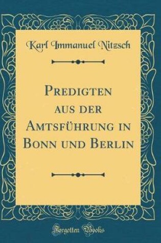 Cover of Predigten Aus Der Amtsführung in Bonn Und Berlin (Classic Reprint)