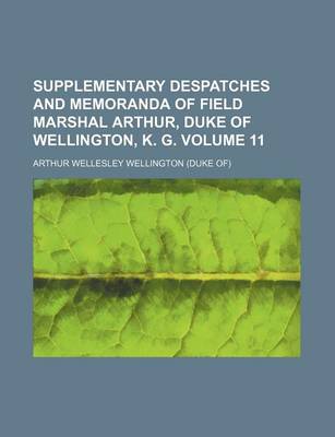 Book cover for Supplementary Despatches and Memoranda of Field Marshal Arthur, Duke of Wellington, K. G. Volume 11