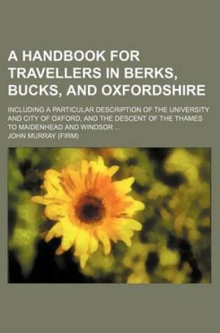 Cover of A Handbook for Travellers in Berks, Bucks, and Oxfordshire; Including a Particular Description of the University and City of Oxford, and the Descent of the Thames to Maidenhead and Windsor ...