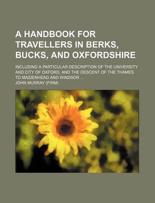 Book cover for A Handbook for Travellers in Berks, Bucks, and Oxfordshire; Including a Particular Description of the University and City of Oxford, and the Descent of the Thames to Maidenhead and Windsor ...