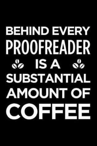 Cover of Behind Every Proofreader Is a Substantial Amount of Coffee