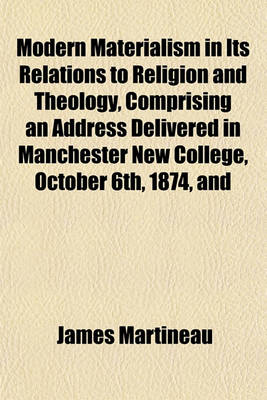 Book cover for Modern Materialism in Its Relations to Religion and Theology, Comprising an Address Delivered in Manchester New College, October 6th, 1874, and