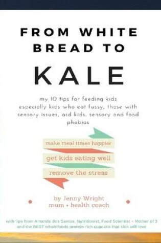 Cover of From White Bread to Kale: My 10 Tips for Feeding Kids