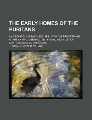 Book cover for The Early Homes of the Puritans; And Some Old Ipswich Houses with the Proceedings at the Annual Meeting, Dec. 6, 1897, and a List of Contributors to the Cabinet