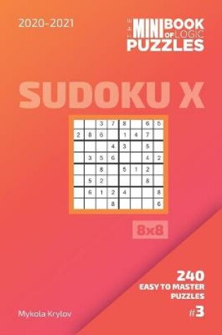 Cover of The Mini Book Of Logic Puzzles 2020-2021. Sudoku X 8x8 - 240 Easy To Master Puzzles. #3