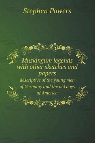Cover of Muskingum legends with other sketches and papers descriptive of the young men of Germany and the old boys of America
