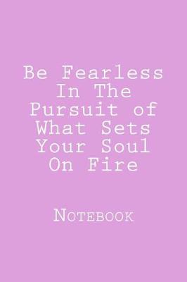Book cover for Be Fearless In The Pursuit of What Sets Your Soul On Fire
