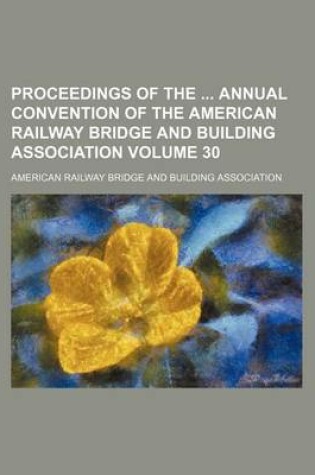 Cover of Proceedings of the Annual Convention of the American Railway Bridge and Building Association Volume 30