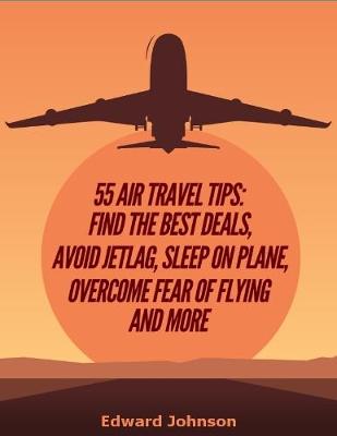 Book cover for 55 Air Travel Tips: Find the Best Deals, Avoid Jetlag, Sleep On Plane, Overcome Fear of Flying and More