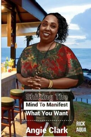 Cover of Shifting The Mind To Manifest What You Want