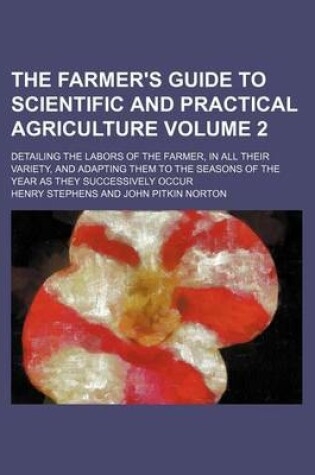 Cover of The Farmer's Guide to Scientific and Practical Agriculture Volume 2; Detailing the Labors of the Farmer, in All Their Variety, and Adapting Them to the Seasons of the Year as They Successively Occur