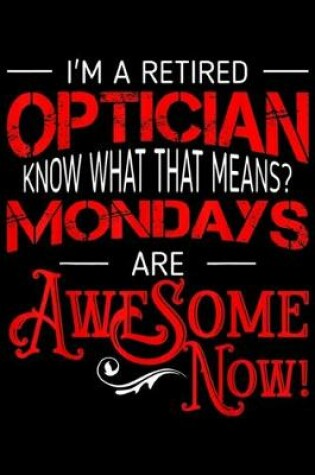 Cover of I'm a retired optician know what that means? Mondays are awesome now!