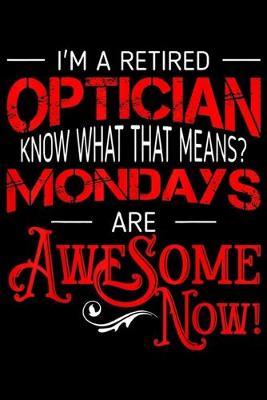 Book cover for I'm a retired optician know what that means? Mondays are awesome now!