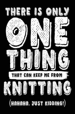 Cover of There Is Only One Thing That Can Keep Me From Knitting (Hahaha, Just Kidding)