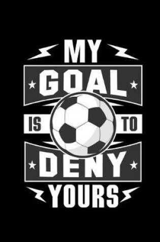 Cover of Soccer My Goal Is To Deny Yours Notebook