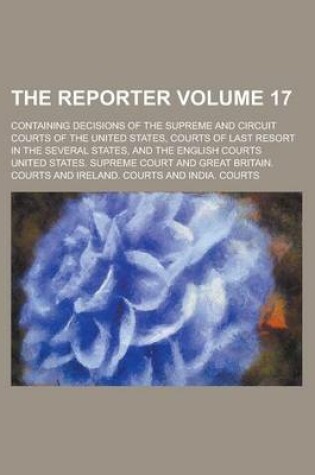 Cover of The Reporter; Containing Decisions of the Supreme and Circuit Courts of the United States, Courts of Last Resort in the Several States, and the English Courts Volume 17