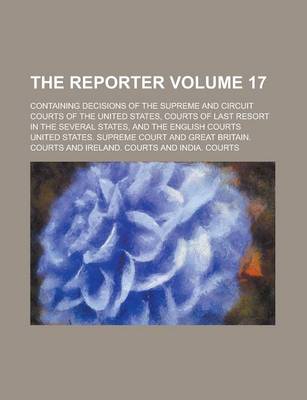 Book cover for The Reporter; Containing Decisions of the Supreme and Circuit Courts of the United States, Courts of Last Resort in the Several States, and the English Courts Volume 17