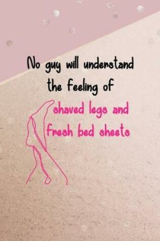 Cover of No Guy Will Understand The Feeling Of Shaved Legs And Fresh Bed Sheets