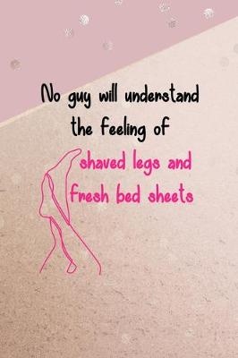 Book cover for No Guy Will Understand The Feeling Of Shaved Legs And Fresh Bed Sheets