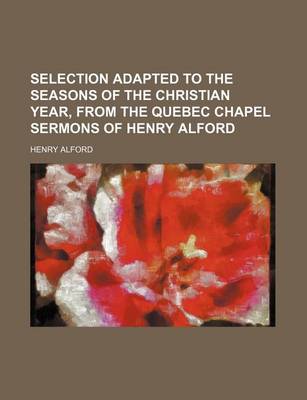 Book cover for Selection Adapted to the Seasons of the Christian Year, from the Quebec Chapel Sermons of Henry Alford Volume 1