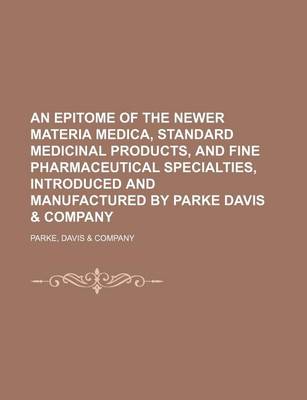 Book cover for An Epitome of the Newer Materia Medica, Standard Medicinal Products, and Fine Pharmaceutical Specialties, Introduced and Manufactured by Parke Davis & Company