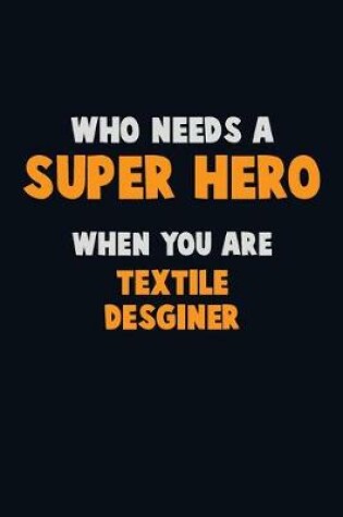 Cover of Who Need A SUPER HERO, When You Are Textile Desginer