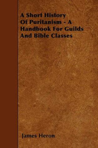 Cover of A Short History Of Puritanism - A Handbook For Guilds And Bible Classes