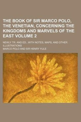 Cover of The Book of Sir Marco Polo, the Venetian, Concerning the Kingdoms and Marvels of the East Volume 2; Newly Tr. and Ed., with Notes, Maps, and Other Illustrations