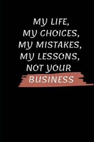 Cover of My Life, My Choices, My Mistakes, My Lessons, Not Your Business