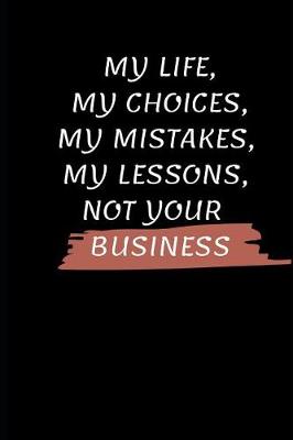 Book cover for My Life, My Choices, My Mistakes, My Lessons, Not Your Business