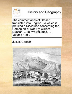 Book cover for The Commentaries of C]sar, Translated Into English. to Which Is Prefixed a Discourse Concerning the Roman Art of War. by William Duncan, ... in Two Volumes. ... Volume 1 of 2