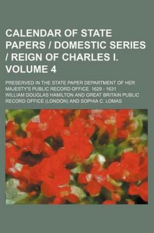 Cover of Calendar of State Papers Domestic Series Reign of Charles I. Volume 4; Preserved in the State Paper Department of Her Majesty's Public Record Office. 1629 - 1631