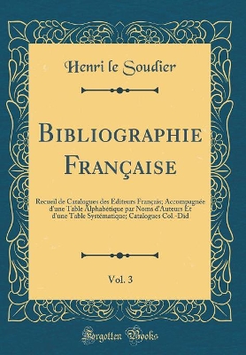 Book cover for Bibliographie Française, Vol. 3: Recueil de Catalogues des Éditeurs Français; Accompagnée d'une Table Alphabétique par Noms d'Auteurs Et d'une Table Systématique; Catalogues Col.-Did (Classic Reprint)