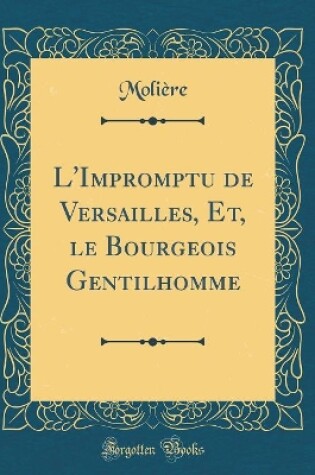 Cover of L'Impromptu de Versailles, Et, Le Bourgeois Gentilhomme (Classic Reprint)