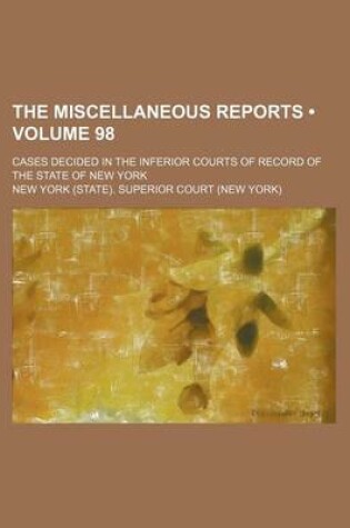 Cover of The Miscellaneous Reports (Volume 98); Cases Decided in the Inferior Courts of Record of the State of New York