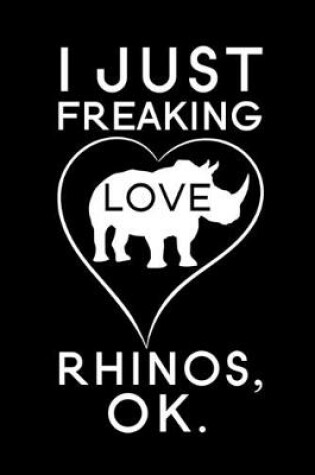 Cover of I Just Freaking Love Rhinos Ok