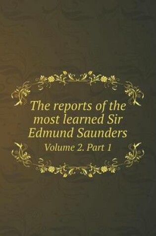 Cover of The reports of the most learned Sir Edmund Saunders Volume 2. Part 1
